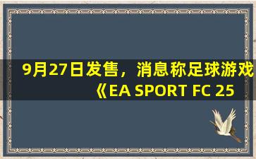 9月27日发售，消息称足球游戏《EA SPORT FC 25》10天内官宣